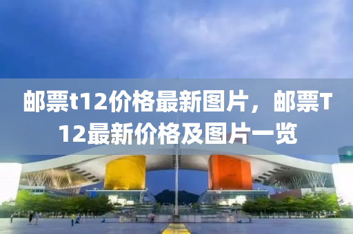 邮票t12价格最新图片，邮票T12最新价格及图片一览