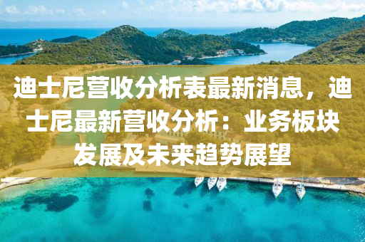 迪士尼营收分析表最新消息，迪士尼最新营收分析：业务板块发展及未来趋势展望