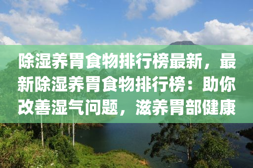 除湿养胃食物排行榜最新，最新除湿养胃食物排行榜：助你改善湿气问题，滋养胃部健康