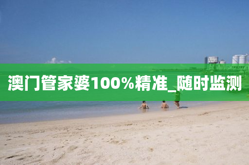 澳门管家婆100%精准_随时监测