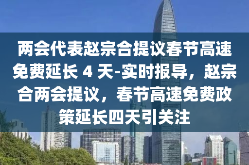 两会代表赵宗合提议春节高速免费延长 4 天-实时报导，赵宗合两会提议，春节高速免费政策延长四天引关注
