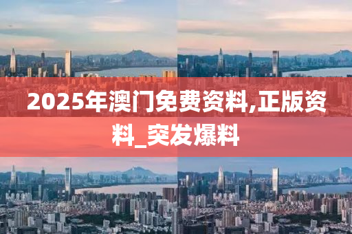 2025年澳门免费资料,正版资料_突发爆料