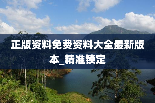 正版资料免费资料大全最新版本_精准锁定