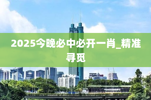 2025今晚必中必开一肖_精准寻觅