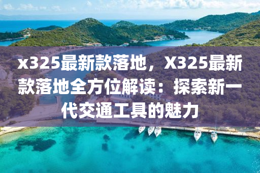 x325最新款落地，X325最新款落地全方位解读：探索新一代交通工具的魅力