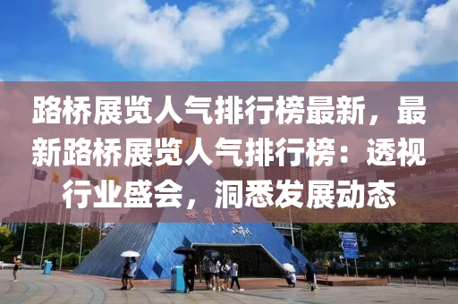 路桥展览人气排行榜最新，最新路桥展览人气排行榜：透视行业盛会，洞悉发展动态