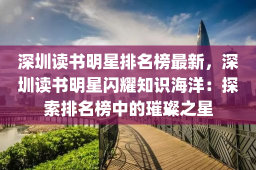 深圳读书明星排名榜最新，深圳读书明星闪耀知识海洋：探索排名榜中的璀璨之星