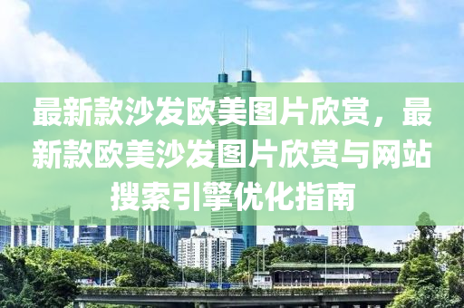 最新款沙发欧美图片欣赏，最新款欧美沙发图片欣赏与网站搜索引擎优化指南