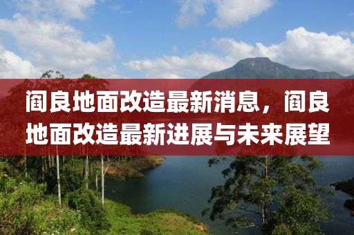 阎良地面改造最新消息，阎良地面改造最新进展与未来展望