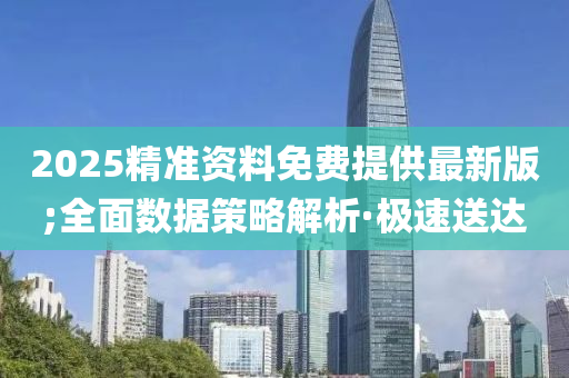 2025精准资料免费提供最新版;全面数据策略解析·极速送达