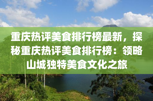 重庆热评美食排行榜最新，探秘重庆热评美食排行榜：领略山城独特美食文化之旅