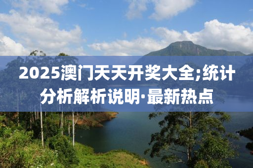 2025澳门天天开奖大全;统计分析解析说明·最新热点