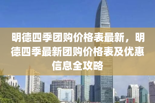 明德四季团购价格表最新，明德四季最新团购价格表及优惠信息全攻略