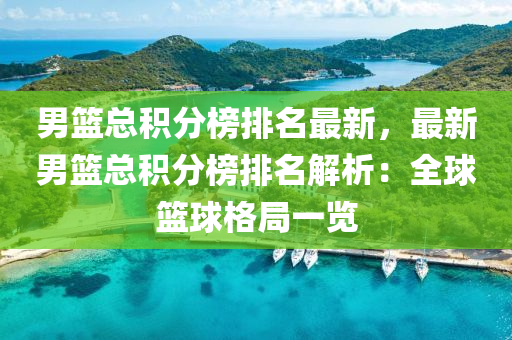 男篮总积分榜排名最新，最新男篮总积分榜排名解析：全球篮球格局一览