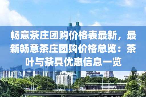 畅意茶庄团购价格表最新，最新畅意茶庄团购价格总览：茶叶与茶具优惠信息一览