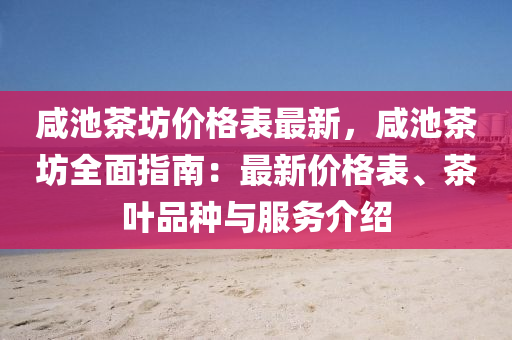 咸池茶坊价格表最新，咸池茶坊全面指南：最新价格表、茶叶品种与服务介绍