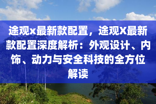 途观x最新款配置，途观X最新款配置深度解析：外观设计、内饰、动力与安全科技的全方位解读