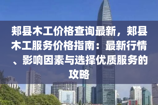 郏县木工价格查询最新，郏县木工服务价格指南：最新行情、影响因素与选择优质服务的攻略