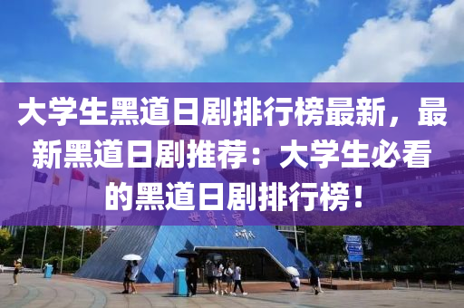 大学生黑道日剧排行榜最新，最新黑道日剧推荐：大学生必看的黑道日剧排行榜！