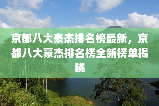 京都八大豪杰排名榜最新，京都八大豪杰排名榜全新榜单揭晓