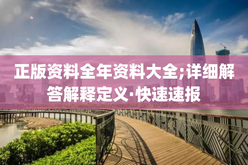 正版资料全年资料大全;详细解答解释定义·快速速报