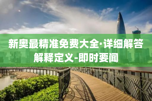 新奥最精准免费大全·详细解答解释定义