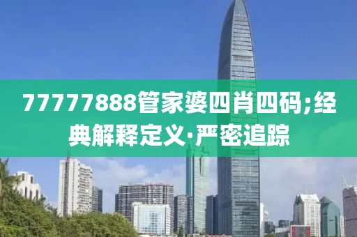 77777888管家婆四肖四码;经典解释定义·严密追踪