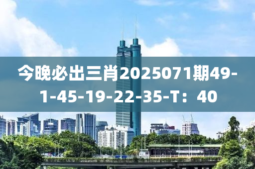 今晚必出三肖2025071期49-1-45-19-22-35-T：40