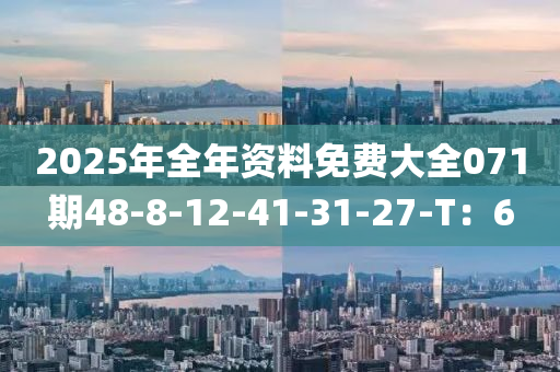 2025年全年资料免费大全071期48-8-12-41-31-27-T：6