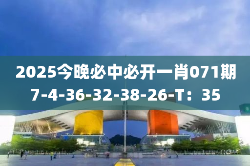 2025今晚必中必开一肖071期7-4-36-32-38-26-T：35