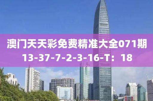 澳门天天彩免费精准大全071期13-37-7-2-3-16-T：18