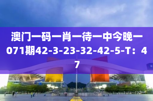 澳门一码一肖一待一中今晚一071期42-3-23-32-42-5-T：47