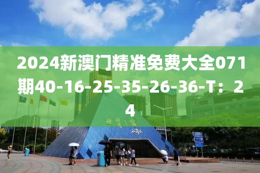 2024新澳门精准免费大全071期40-16-25-35-26-36-T：24