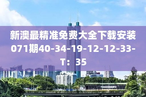 新澳最精准免费大全下载安装071期40-34-19-12-12-33-T：35