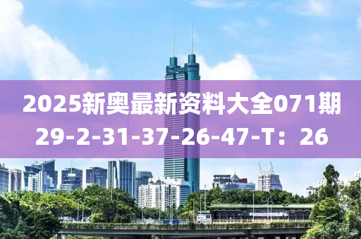2025新奥最新资料大全071期29-2-31-37-26-47-T：26