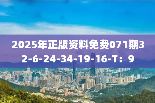 2025年正版资料免费071期32-6-24-34-19-16-T：9