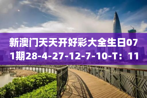 新澳门天天开好彩大全生日071期28-4-27-12-7-10-T：11