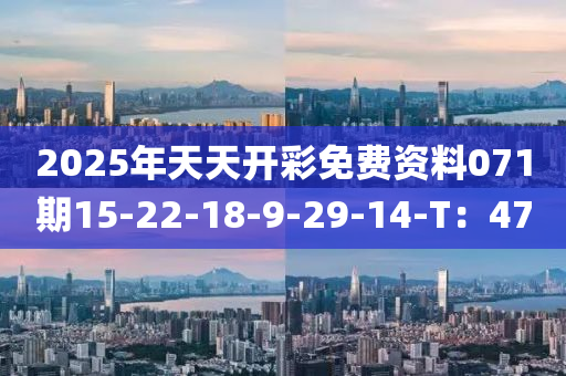 2025年天天开彩免费资料071期15-22-18-9-29-14-T：47