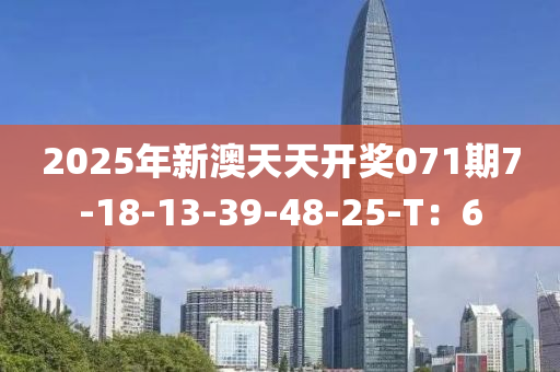 2025年新澳天天开奖071期7-18-13-39-48-25-T：6