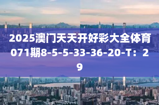 2025澳门天天开好彩大全体育071期8-5-5-33-36-20-T：29