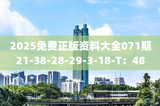 2025免费正版资料大全071期21-38-28-29-3-18-T：48