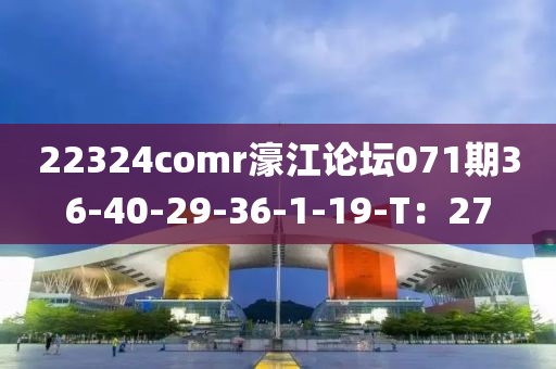22324comr濠江论坛071期36-40-29-36-1-19-T：27