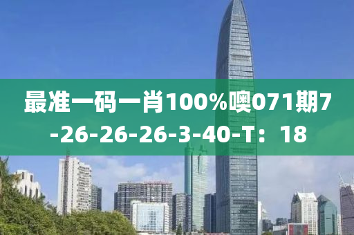 最准一码一肖100%噢071期7-26-26-26-3-40-T：18