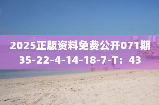 2025正版资料免费公开071期35-22-4-14-18-7-T：43
