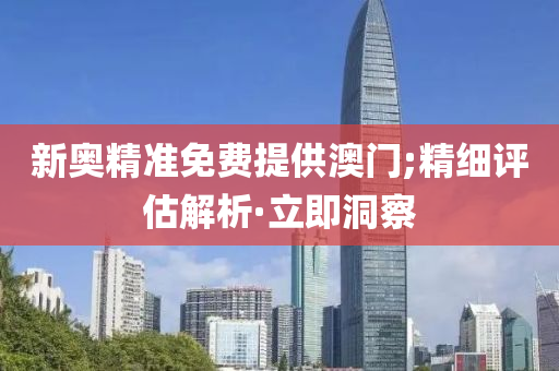 新奥精准免费提供澳门;精细评估解析·立即洞察