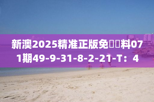 新澳2025精准正版免費資料071期49-9-31-8-2-21-T：4