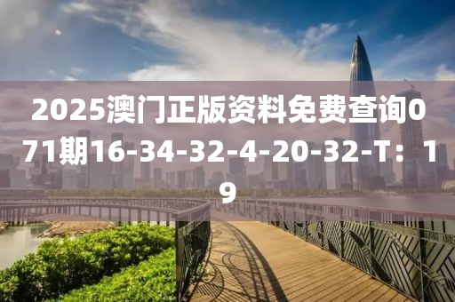 2025澳门正版资料免费查询071期16-34-32-4-20-32-T：19