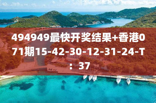 494949最快开奖结果+香港071期15-42-30-12-31-24-T：37
