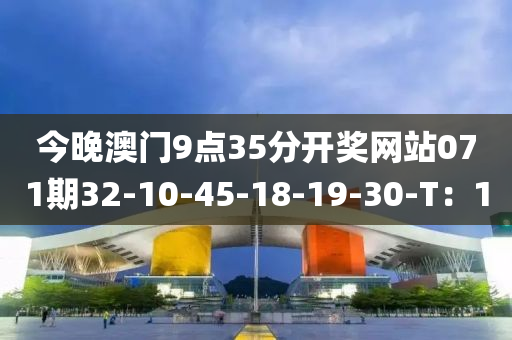 今晚澳门9点35分开奖网站071期32-10-45-18-19-30-T：10