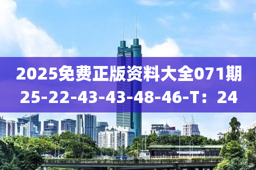 2025免费正版资料大全071期25-22-43-43-48-46-T：24